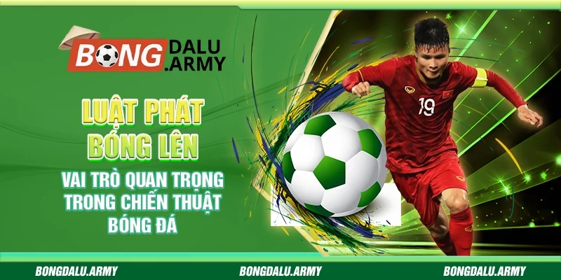 Luật phát bóng lên – Vai trò quan trọng trong chiến thuật bóng đá