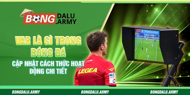 VAR là gì trong bóng đá – Cập nhật cách thức hoạt động chi tiết