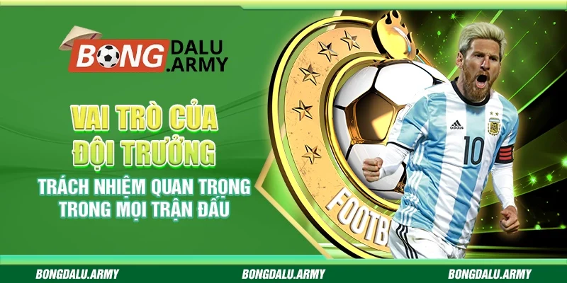 Vai trò của đội trưởng - Trách nhiệm quan trọng trong mọi trận đấu