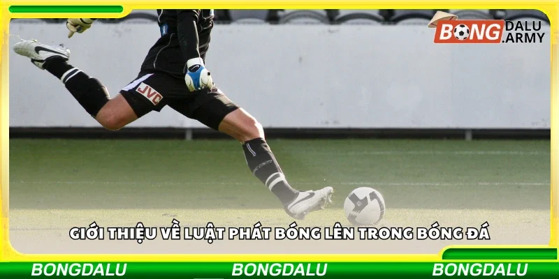 Giới thiệu về luật phát bóng lên trong bóng đá