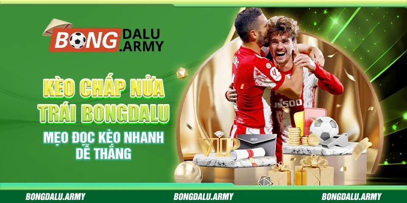 Kèo chấp nửa trái Bongdalu - Mẹo đọc kèo nhanh dễ thắng