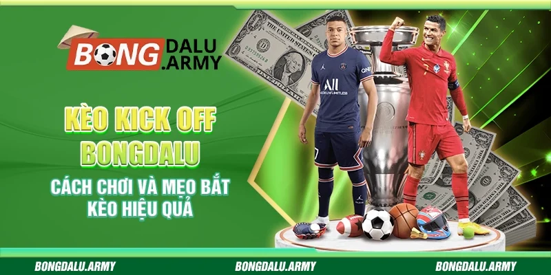 Kèo kick off Bongdalu - Cách chơi và mẹo bắt kèo hiệu quả