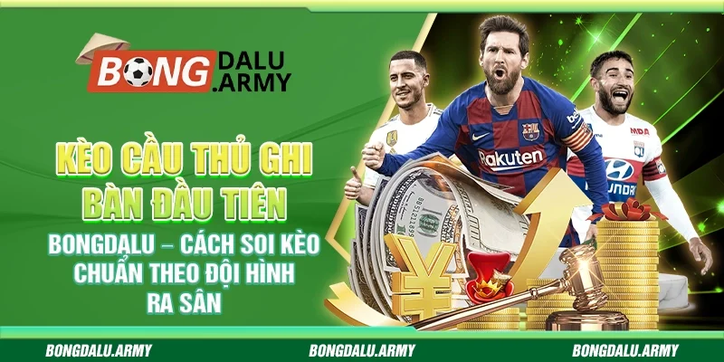 Kèo cầu thủ ghi bàn đầu tiên Bongdalu – Cách soi kèo chuẩn theo đội hình ra sân