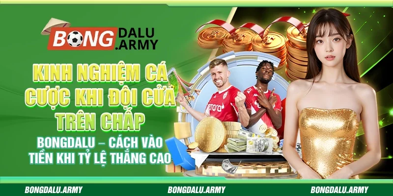 Kinh nghiệm cá cược khi đội cửa trên chấp Bongdalu – Cách vào tiền khi tỷ lệ thắng cao