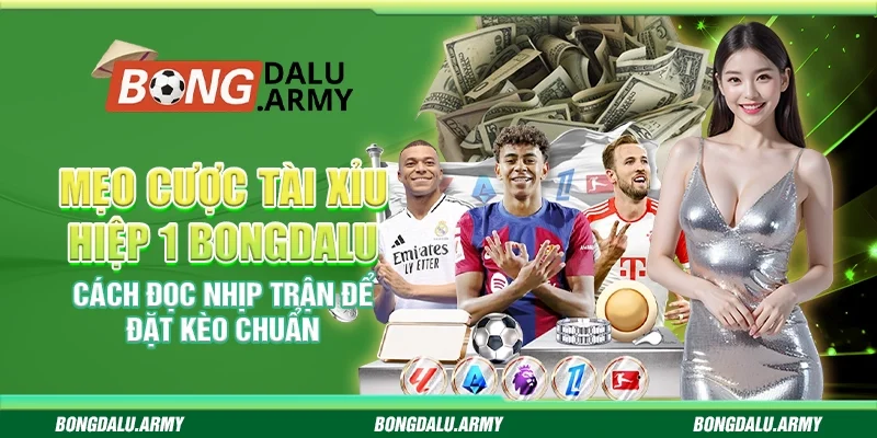 Mẹo cược Tài Xỉu hiệp 1 Bongdalu – Cách đọc nhịp trận để đặt kèo chuẩn