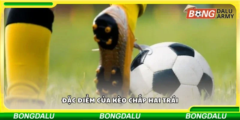 Các đặc điểm của kèo chấp hai trái