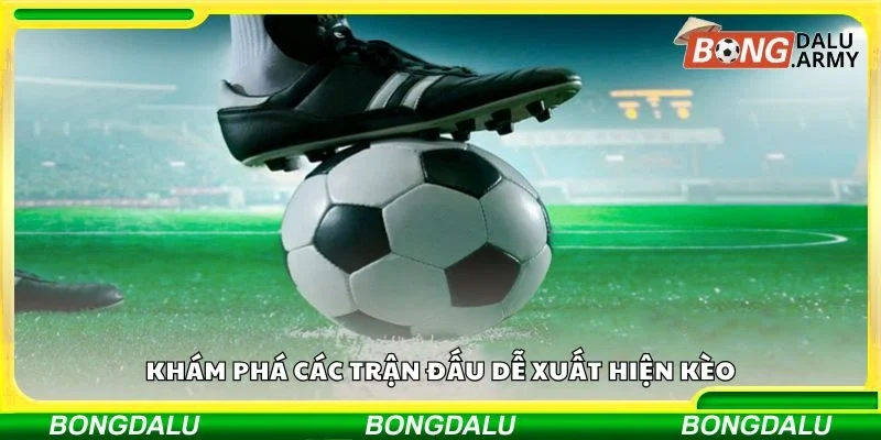 Khám phá các trận đấu dễ xuất hiện kèo