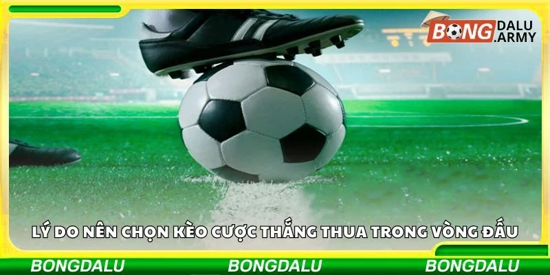 Lý do nên chọn kèo cược thắng thua trong vòng đấu