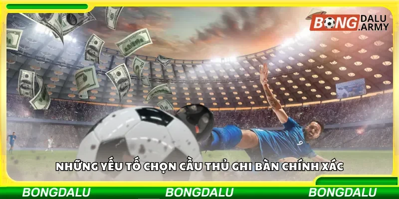 Những yếu tố chọn cầu thủ ghi bàn chính xác
