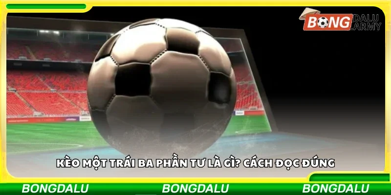 Tìm hiểu về kèo một trái ba phần tư 