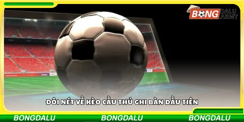 Vài nét về kèo cầu thủ ghi bàn đầu tiên